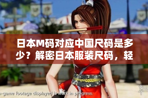 日本M碼對(duì)應(yīng)中國(guó)尺碼是多少？解密日本服裝尺碼，輕松選購(gòu)最合身的衣服