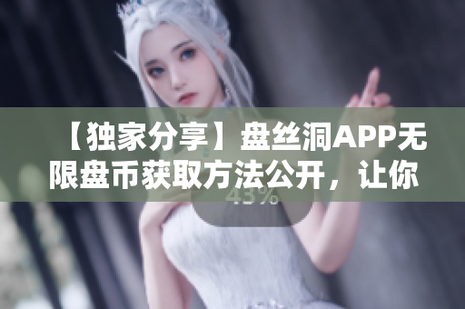 【獨家分享】盤絲洞APP無限盤幣獲取方法公開，讓你輕松暢玩！