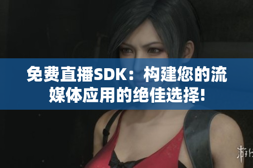 免費直播SDK：構建您的流媒體應用的絕佳選擇!