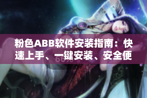 粉色ABB軟件安裝指南：快速上手、一鍵安裝、安全便捷