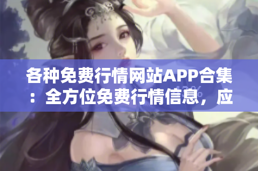 各種免費(fèi)行情網(wǎng)站APP合集：全方位免費(fèi)行情信息，應(yīng)有盡有