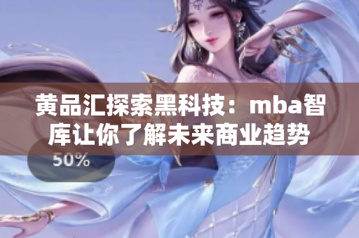 黃品匯探索黑科技：mba智庫讓你了解未來商業(yè)趨勢