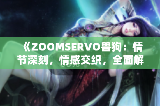《ZOOMSERVO獸狗：情節(jié)深刻，情感交織，全面解析》