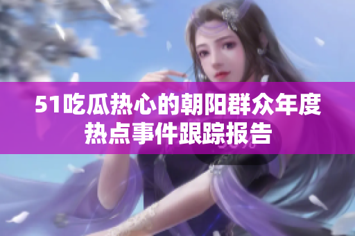 51吃瓜熱心的朝陽群眾年度熱點事件跟蹤報告