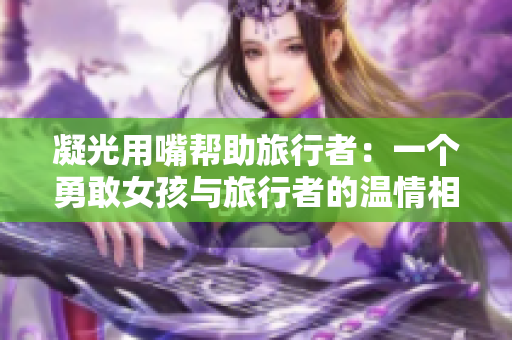 凝光用嘴幫助旅行者：一個勇敢女孩與旅行者的溫情相遇與成長故事