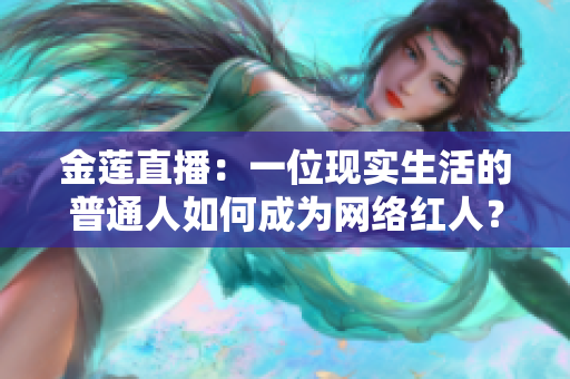 金蓮直播：一位現(xiàn)實(shí)生活的普通人如何成為網(wǎng)絡(luò)紅人？