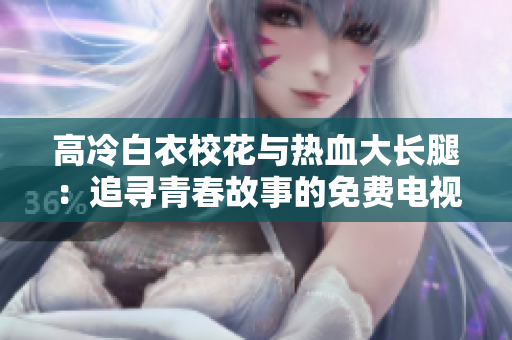 高冷白衣?；ㄅc熱血大長(zhǎng)腿：追尋青春故事的免費(fèi)電視劇