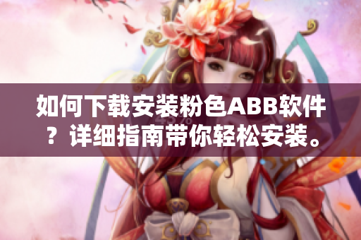 如何下載安裝粉色ABB軟件？詳細(xì)指南帶你輕松安裝。