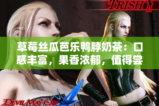 草莓絲瓜芭樂鴨脖奶茶：口感豐富，果香濃郁，值得嘗試的特色飲品
