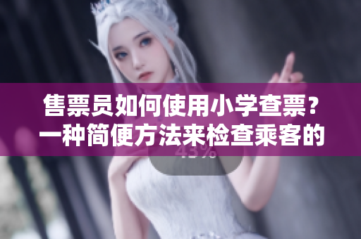 售票員如何使用小學(xué)查票？一種簡便方法來檢查乘客的車票