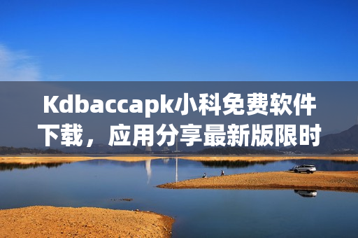Kdbaccapk小科免費(fèi)軟件下載，應(yīng)用分享最新版限時(shí)免費(fèi)獲取
