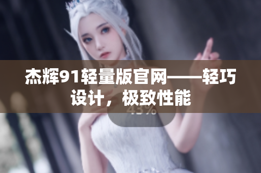 杰輝91輕量版官網(wǎng)——輕巧設(shè)計(jì)，極致性能