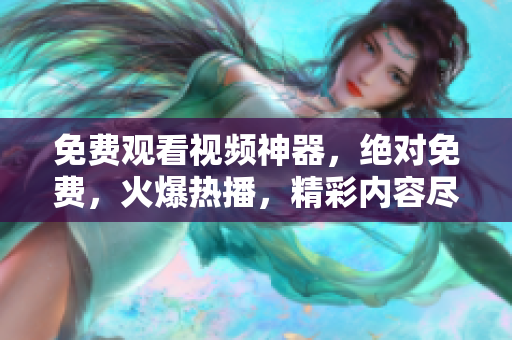 免費(fèi)觀看視頻神器，絕對免費(fèi)，火爆熱播，精彩內(nèi)容盡收眼底