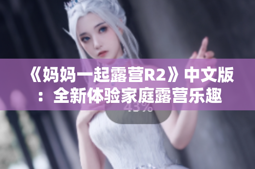 《媽媽一起露營(yíng)R2》中文版：全新體驗(yàn)家庭露營(yíng)樂趣