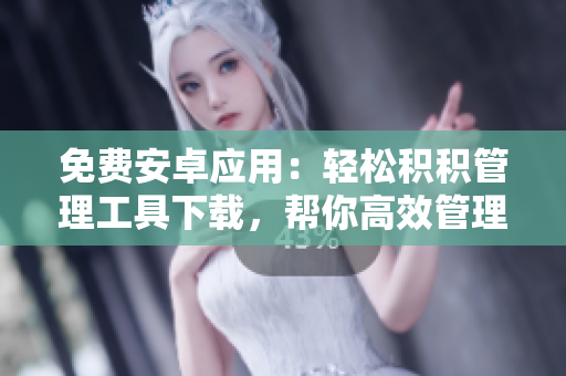 免費(fèi)安卓應(yīng)用：輕松積積管理工具下載，幫你高效管理個(gè)人積積事項(xiàng)