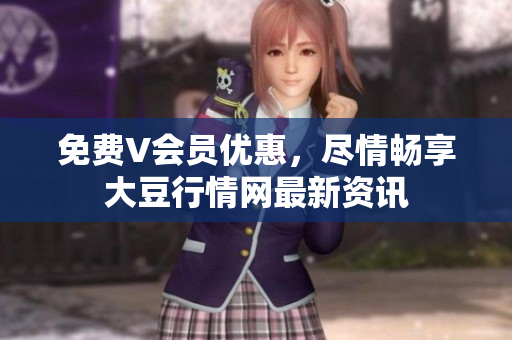 免費V會員優(yōu)惠，盡情暢享大豆行情網最新資訊