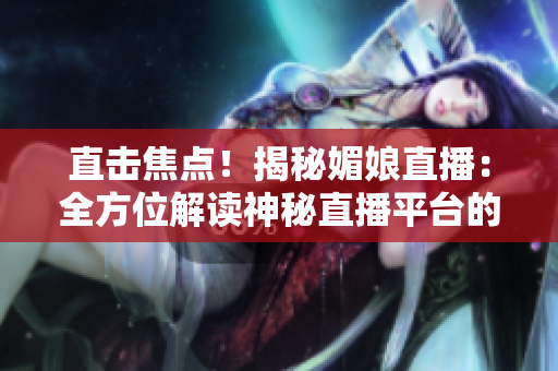 直擊焦點(diǎn)！揭秘媚娘直播：全方位解讀神秘直播平臺(tái)的魅力與影響