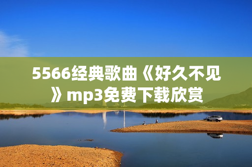 5566經(jīng)典歌曲《好久不見》mp3免費(fèi)下載欣賞