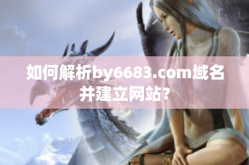 如何解析by6683.com域名并建立網(wǎng)站？