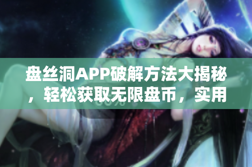 盤絲洞APP破解方法大揭秘，輕松獲取無限盤幣，實用教程分享