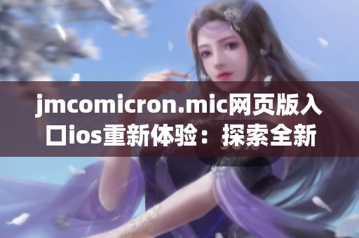jmcomicron.mic網(wǎng)頁版入口ios重新體驗(yàn)：探索全新漫畫世界！