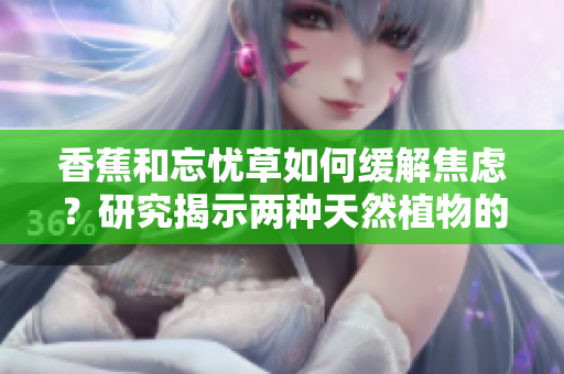 香蕉和忘憂草如何緩解焦慮？研究揭示兩種天然植物的鎮(zhèn)靜效果
