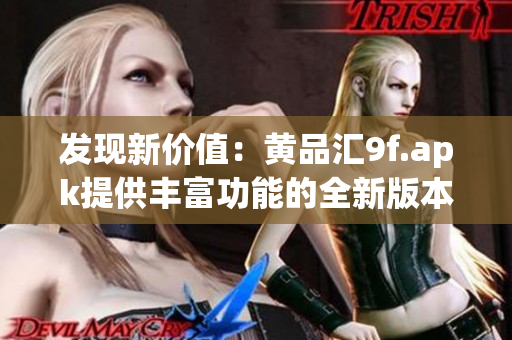 發(fā)現(xiàn)新價(jià)值：黃品匯9f.apk提供豐富功能的全新版本，讓您體驗(yàn)全新購物樂趣