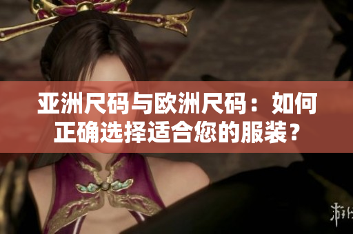亞洲尺碼與歐洲尺碼：如何正確選擇適合您的服裝？