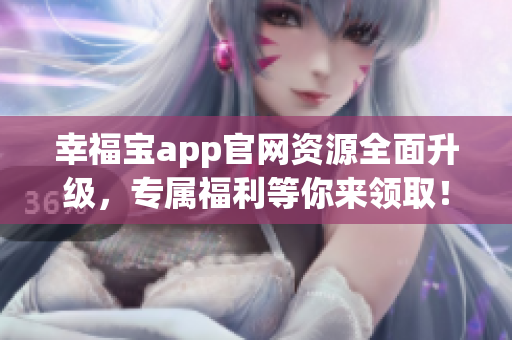 幸福寶app官網(wǎng)資源全面升級，專屬福利等你來領取！
