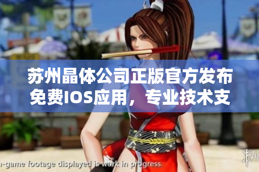 蘇州晶體公司正版官方發(fā)布免費(fèi)IOS應(yīng)用，專業(yè)技術(shù)支持、品質(zhì)保證