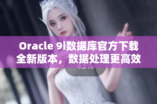Oracle 9i數(shù)據(jù)庫(kù)官方下載全新版本，數(shù)據(jù)處理更高效