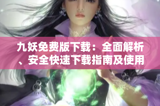 九妖免費版下載：全面解析、安全快速下載指南及使用技巧