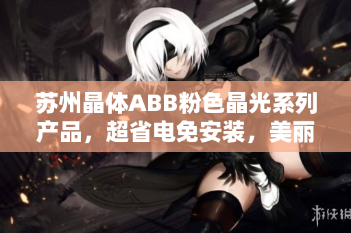 蘇州晶體ABB粉色晶光系列產(chǎn)品，超省電免安裝，美麗家居新體驗(yàn)