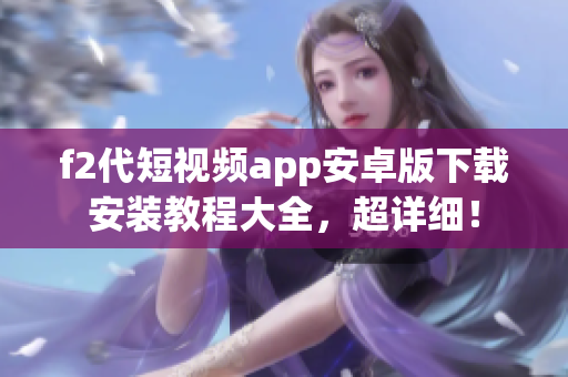 f2代短視頻app安卓版下載安裝教程大全，超詳細！