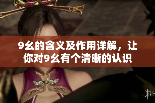9幺的含義及作用詳解，讓你對(duì)9幺有個(gè)清晰的認(rèn)識(shí)
