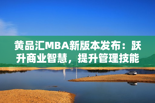 黃品匯MBA新版本發(fā)布：躍升商業(yè)智慧，提升管理技能