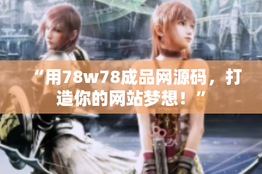 “用78w78成品網(wǎng)源碼，打造你的網(wǎng)站夢想！”