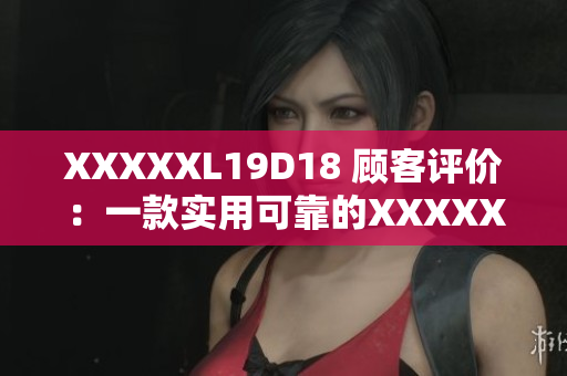 XXXXXL19D18 顧客評(píng)價(jià)：一款實(shí)用可靠的XXXXXL19D18產(chǎn)品！