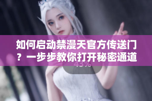 如何啟動(dòng)禁漫天官方傳送門？一步步教你打開秘密通道