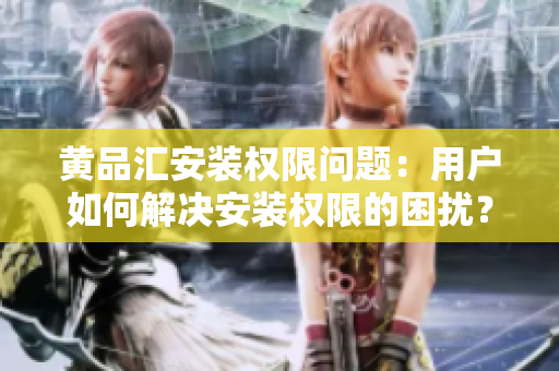 黃品匯安裝權(quán)限問題：用戶如何解決安裝權(quán)限的困擾？