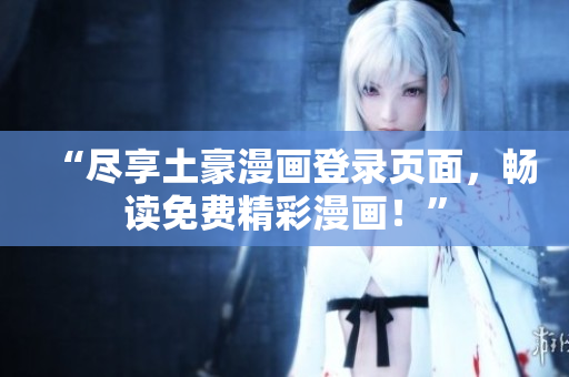 “盡享土豪漫畫登錄頁面，暢讀免費精彩漫畫！”
