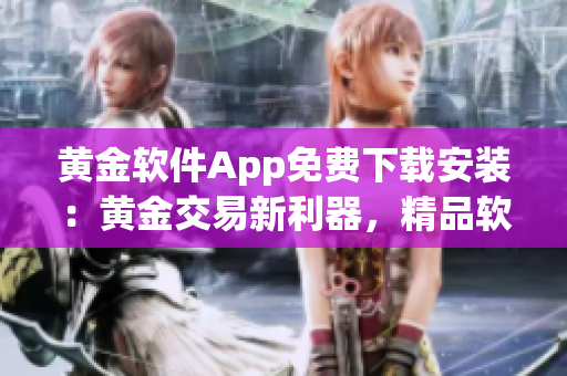 黃金軟件App免費下載安裝：黃金交易新利器，精品軟件獨家推薦