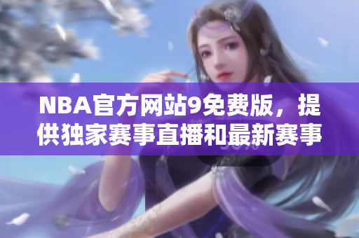 NBA官方網(wǎng)站9免費版，提供獨家賽事直播和最新賽事消息