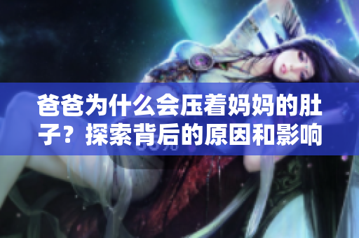 爸爸為什么會壓著媽媽的肚子？探索背后的原因和影響