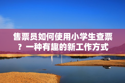 售票員如何使用小學(xué)生查票？一種有趣的新工作方式