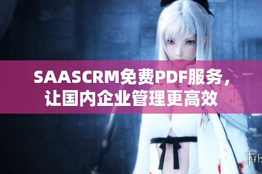 SAASCRM免費(fèi)PDF服務(wù)，讓國(guó)內(nèi)企業(yè)管理更高效