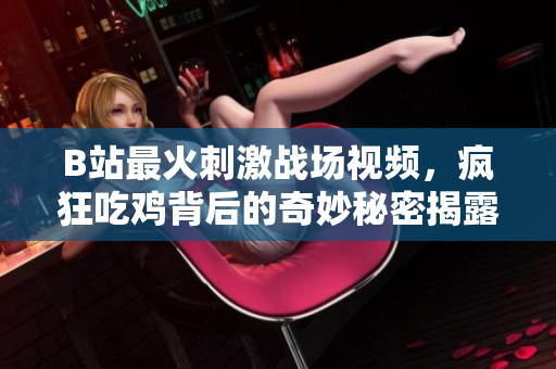 B站最火刺激戰(zhàn)場視頻，瘋狂吃雞背后的奇妙秘密揭露