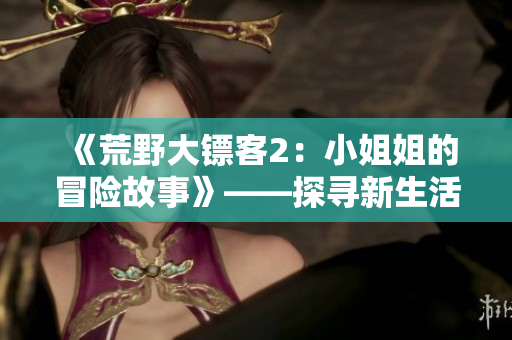 《荒野大鏢客2：小姐姐的冒險故事》——探尋新生活的開始