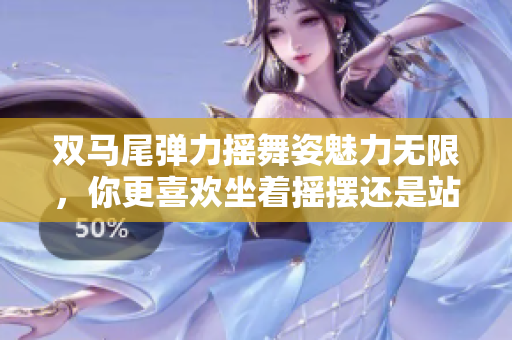雙馬尾彈力搖舞姿魅力無(wú)限，你更喜歡坐著搖擺還是站著翩翩起舞？