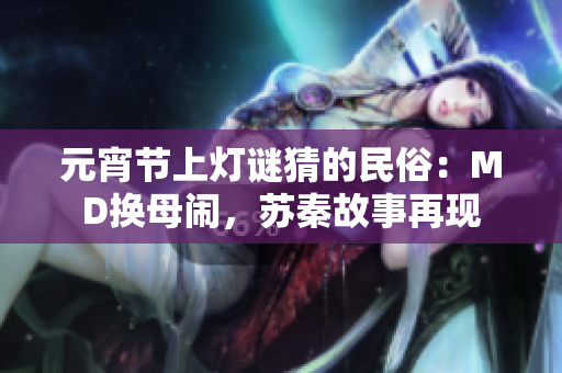 元宵節(jié)上燈謎猜的民俗：MD換母鬧，蘇秦故事再現(xiàn)